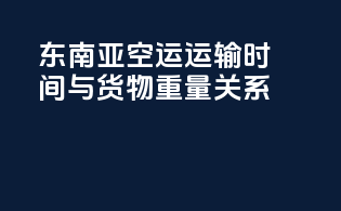 东南亚空运运输时间与货物重量关系