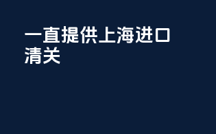 一直提供上海进口清关