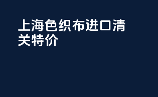 上海色织布进口清关特价