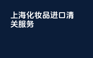 上海化妆品进口清关服务