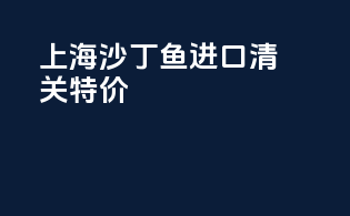 上海沙丁鱼进口清关特价