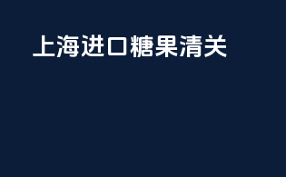 上海进口糖果清关