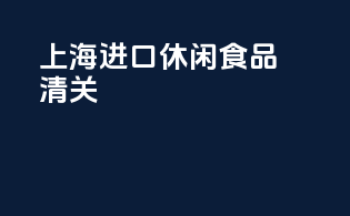 上海进口休闲食品清关