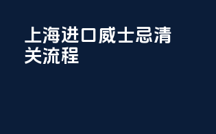 上海进口威士忌清关流程