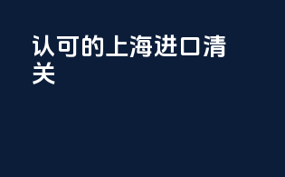 认可的上海进口清关