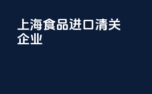上海食品进口清关企业