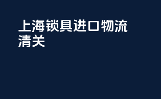 上海锁具进口物流清关