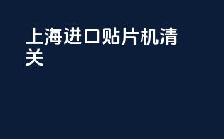 上海进口贴片机清关