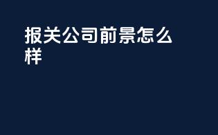报关公司前景怎么样