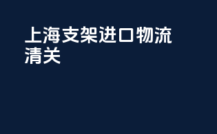 上海支架进口物流清关