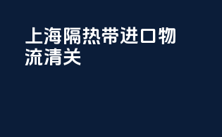 上海隔热带进口物流清关