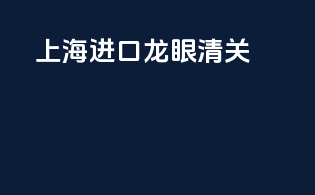 上海进口龙眼清关