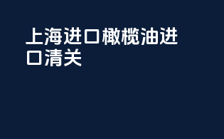 上海进口橄榄油进口清关