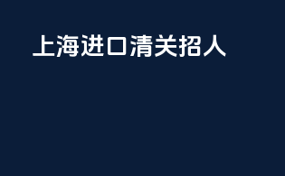 上海进口清关招人