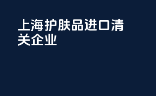 上海护肤品进口清关企业