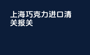 上海巧克力进口清关报关
