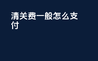 清关费一般怎么支付