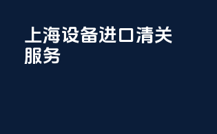 上海设备进口清关服务
