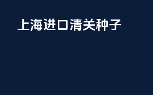 上海进口清关种子