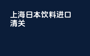 上海日本饮料进口清关