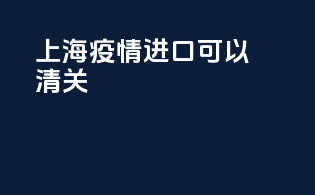 上海疫情进口可以清关