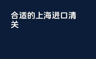 合适的上海进口清关