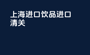 上海进口饮品进口清关