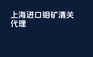 上海进口钼矿清关代理