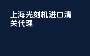 上海光刻机进口清关代理