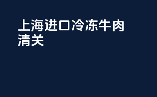 上海进口冷冻牛肉清关