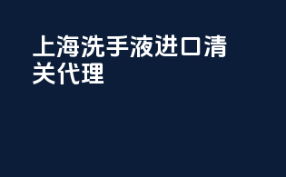 上海洗手液进口清关代理