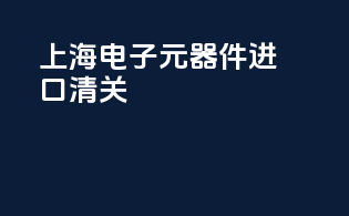 上海电子元器件进口清关