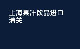 上海果汁饮品进口清关