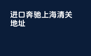 进口奔驰上海清关地址