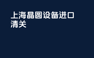 上海晶圆设备进口清关