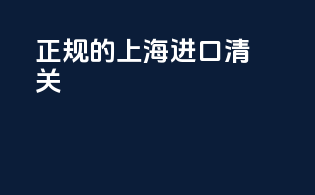 正规的上海进口清关