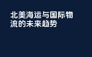 北美海运与国际物流的未来趋势