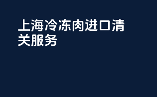 上海冷冻肉进口清关服务