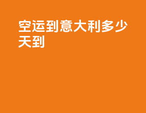 空运到意大利多少天到
