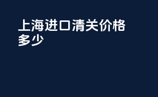 上海进口清关价格多少