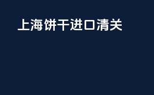 上海饼干进口清关