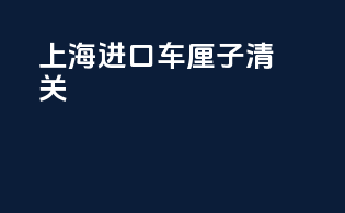 上海进口车厘子清关