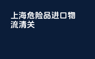 上海危险品进口物流清关