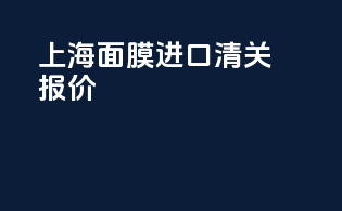 上海面膜进口清关报价