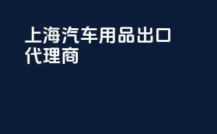上海汽车用品出口代理商