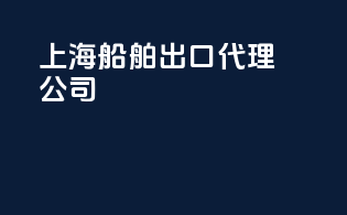 上海船舶出口代理公司