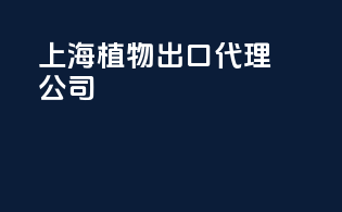 上海植物出口代理公司