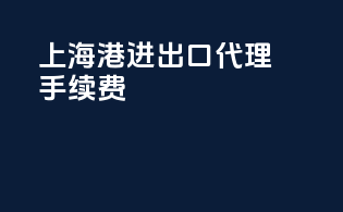 上海港进出口代理手续费