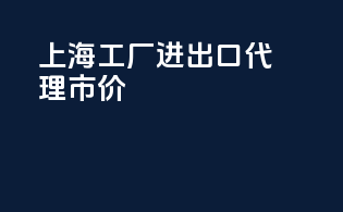上海工厂进出口代理市价