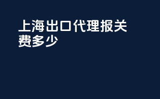上海出口代理报关费多少